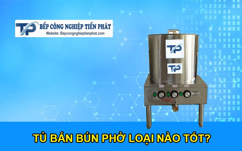 Tủ Bán Bún Phở Loại Nào Tốt? Nên Mua Ở Đâu Đảm Bảo Hơn?